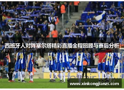 西班牙人对阵塞尔塔精彩直播全程回顾与赛后分析