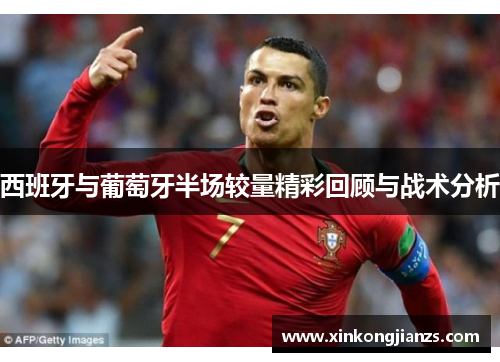 西班牙与葡萄牙半场较量精彩回顾与战术分析
