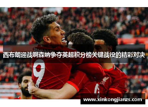 西布朗迎战啊森呐争夺英超积分榜关键战役的精彩对决