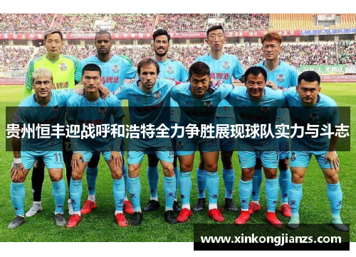 贵州恒丰迎战呼和浩特全力争胜展现球队实力与斗志