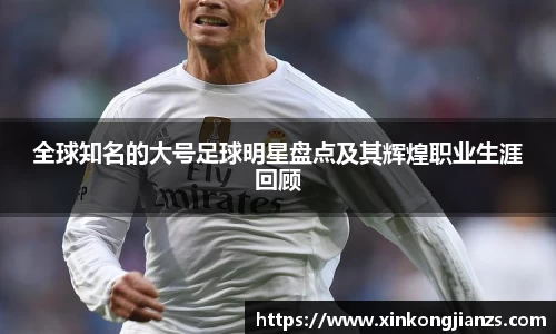全球知名的大号足球明星盘点及其辉煌职业生涯回顾