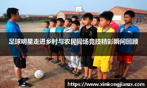 足球明星走进乡村与农民同场竞技精彩瞬间回顾