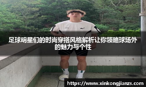 足球明星们的时尚穿搭风格解析让你领略球场外的魅力与个性